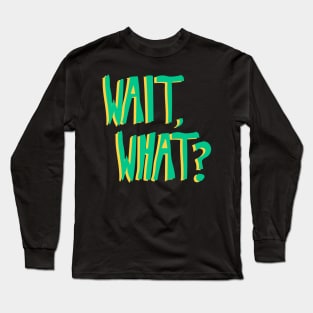 WAIT, WHAT? Long Sleeve T-Shirt